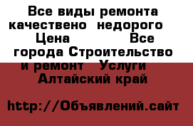 Все виды ремонта,качествено ,недорого.  › Цена ­ 10 000 - Все города Строительство и ремонт » Услуги   . Алтайский край